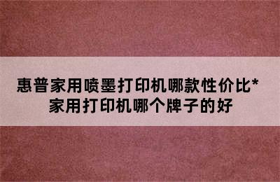 惠普家用喷墨打印机哪款性价比* 家用打印机哪个牌子的好